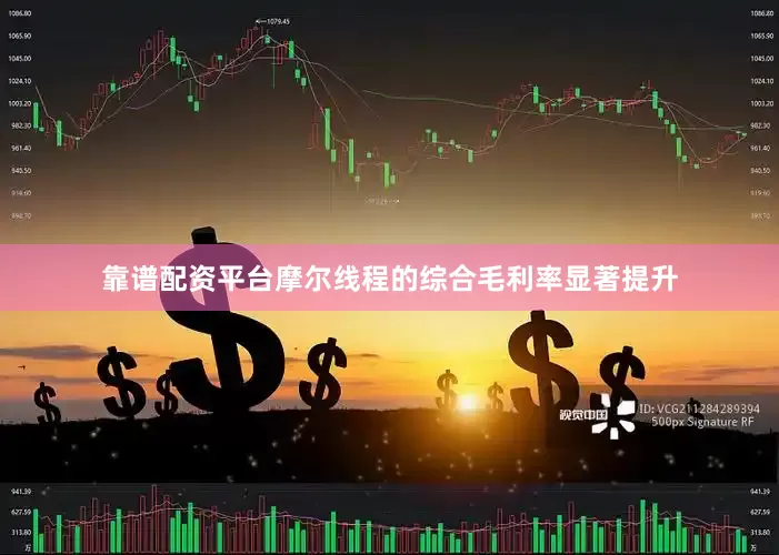 靠谱配资平台摩尔线程的综合毛利率显著提升