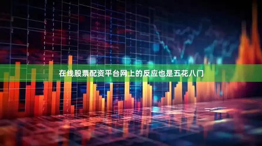 在线股票配资平台网上的反应也是五花八门
