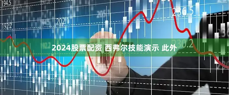 2024股票配资 西弗尔技能演示 此外