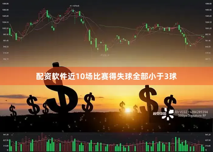 配资软件近10场比赛得失球全部小于3球