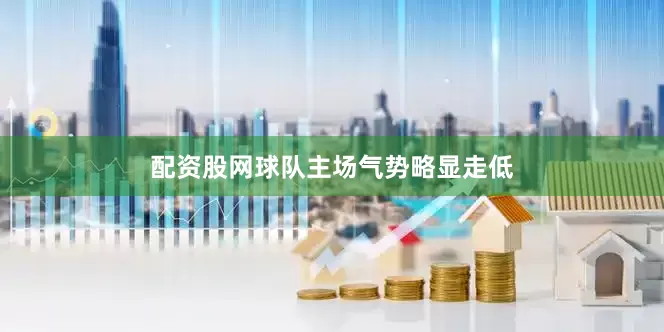 配资股网球队主场气势略显走低