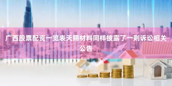 广西股票配资一览表天赐材料同样披露了一则诉讼相关公告