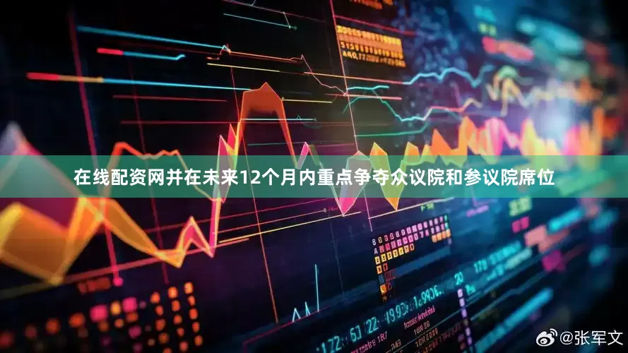 在线配资网并在未来12个月内重点争夺众议院和参议院席位