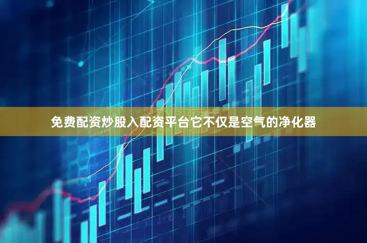 免费配资炒股入配资平台它不仅是空气的净化器