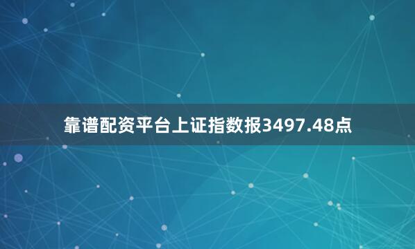 靠谱配资平台上证指数报3497.48点