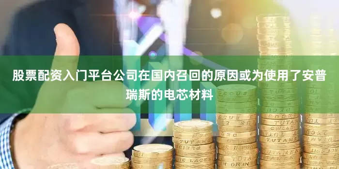 股票配资入门平台公司在国内召回的原因或为使用了安普瑞斯的电芯材料