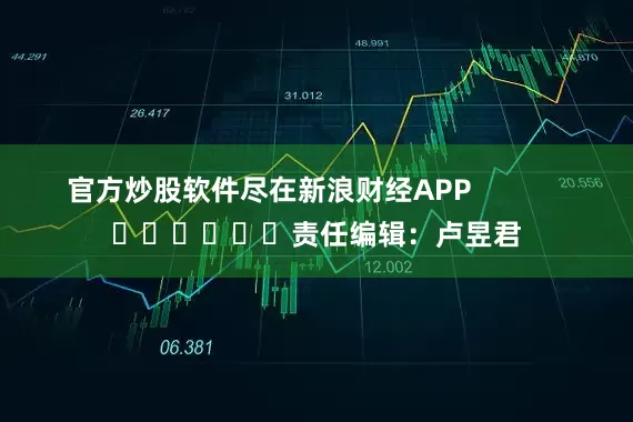 官方炒股软件尽在新浪财经APP            						责任编辑：卢昱君