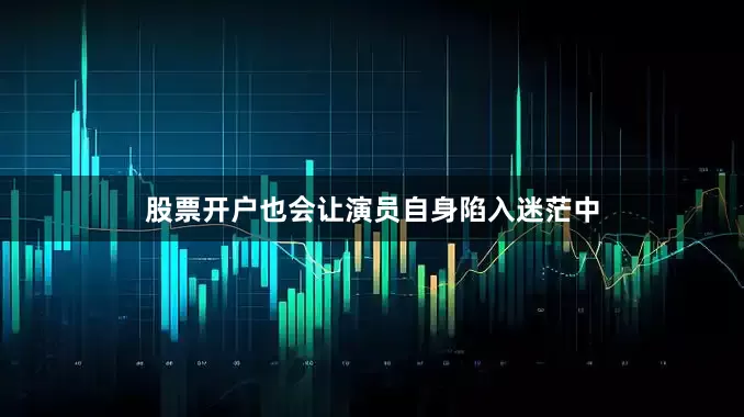 股票开户也会让演员自身陷入迷茫中