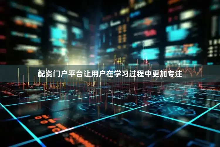 配资门户平台让用户在学习过程中更加专注