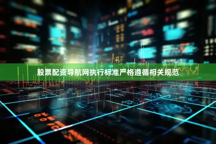 股票配资导航网执行标准严格遵循相关规范
