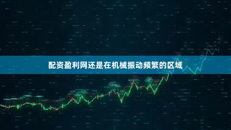 配资盈利网还是在机械振动频繁的区域