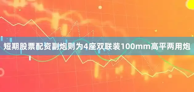 短期股票配资副炮则为4座双联装100mm高平两用炮