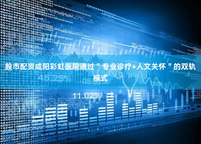 股市配资咸阳彩虹医院通过＂专业诊疗+人文关怀＂的双轨模式
