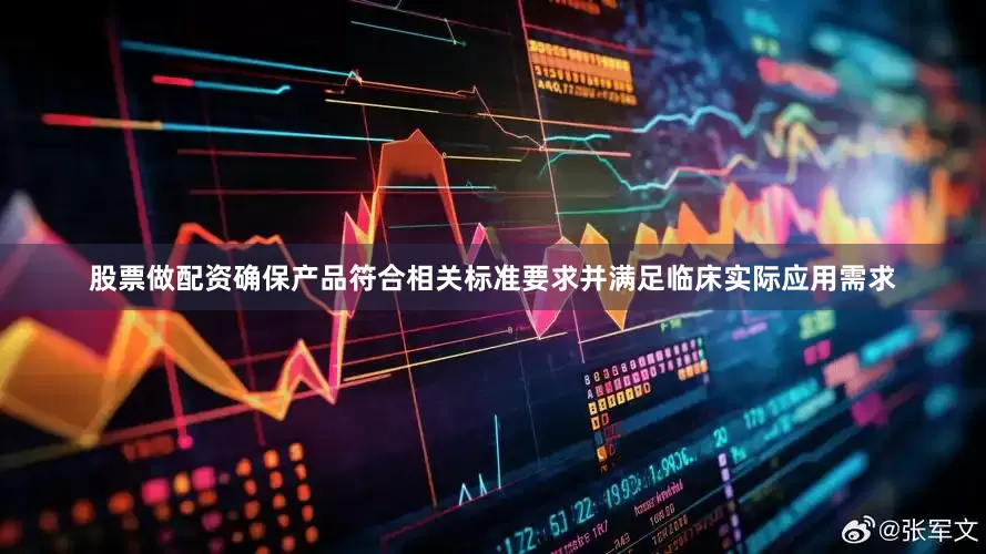 股票做配资确保产品符合相关标准要求并满足临床实际应用需求