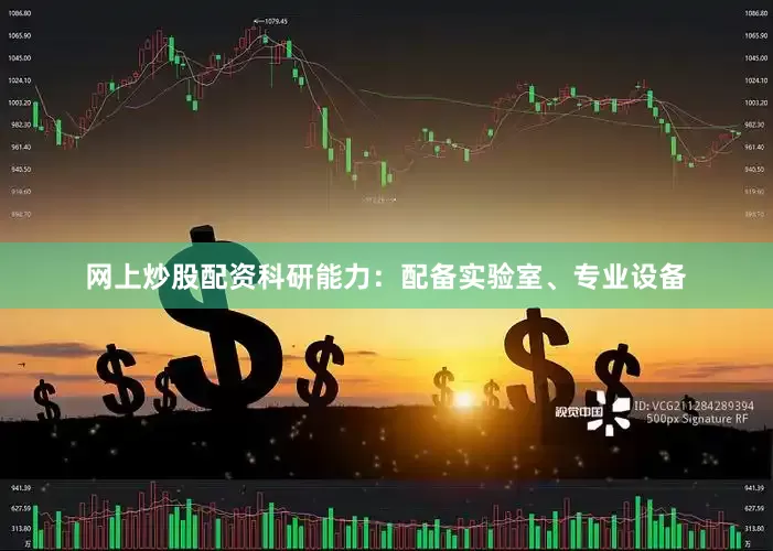 网上炒股配资科研能力：配备实验室、专业设备