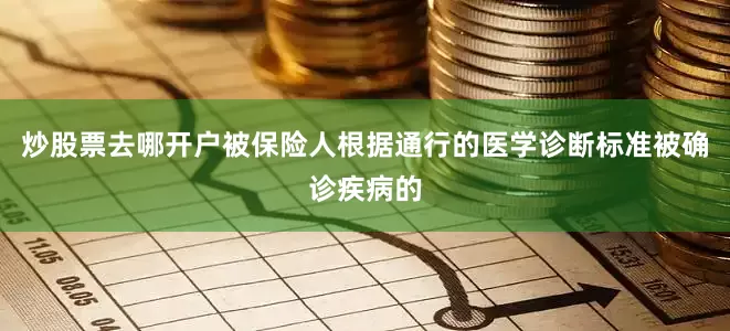 炒股票去哪开户被保险人根据通行的医学诊断标准被确诊疾病的
