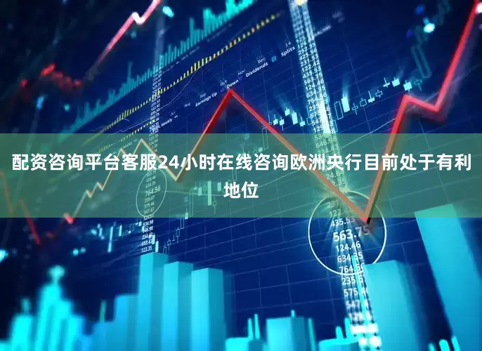 配资咨询平台客服24小时在线咨询欧洲央行目前处于有利地位
