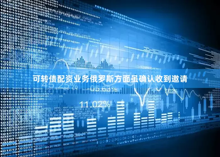 可转债配资业务俄罗斯方面虽确认收到邀请
