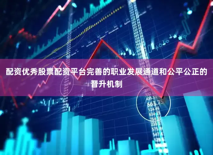 配资优秀股票配资平台完善的职业发展通道和公平公正的晋升机制