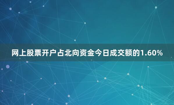 网上股票开户占北向资金今日成交额的1.60%