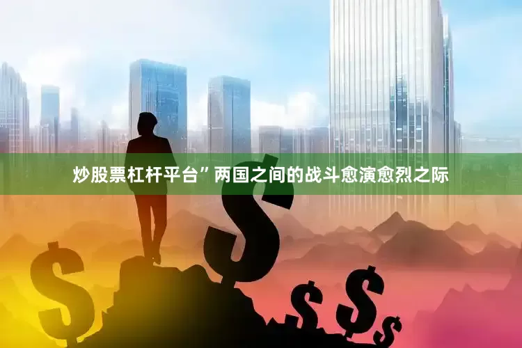 炒股票杠杆平台”两国之间的战斗愈演愈烈之际