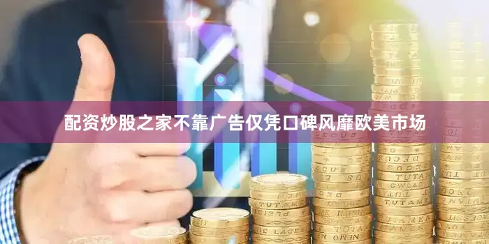 配资炒股之家不靠广告仅凭口碑风靡欧美市场