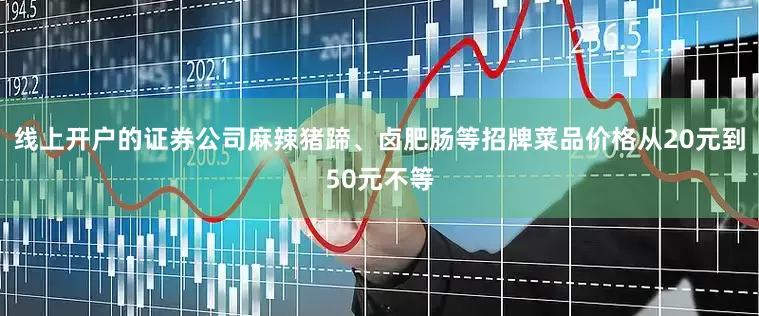 线上开户的证券公司麻辣猪蹄、卤肥肠等招牌菜品价格从20元到50元不等