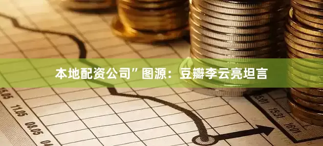 本地配资公司”图源：豆瓣李云亮坦言