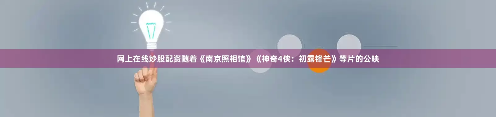 网上在线炒股配资随着《南京照相馆》《神奇4侠：初露锋芒》等片的公映