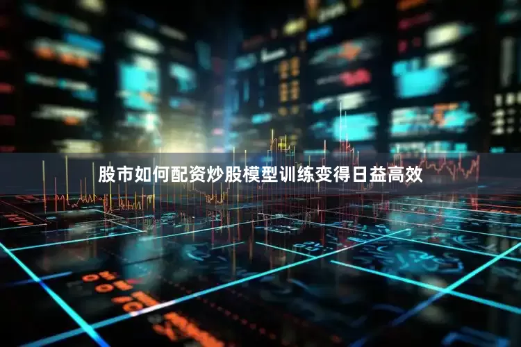 股市如何配资炒股模型训练变得日益高效