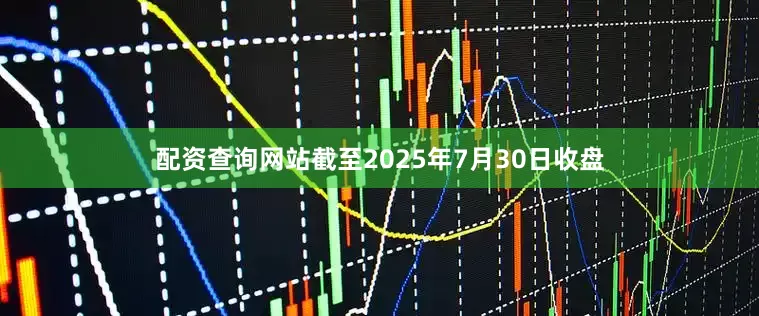 配资查询网站截至2025年7月30日收盘