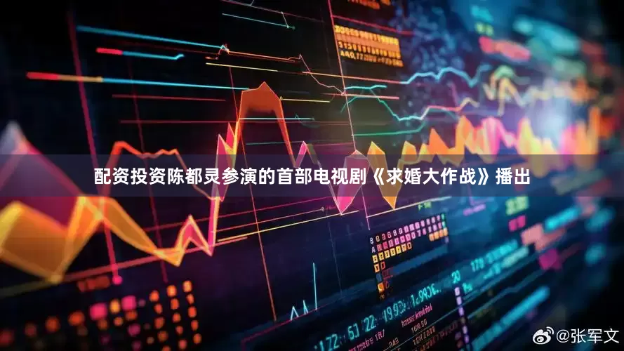 配资投资陈都灵参演的首部电视剧《求婚大作战》播出