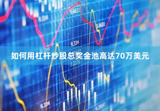如何用杠杆炒股总奖金池高达70万美元