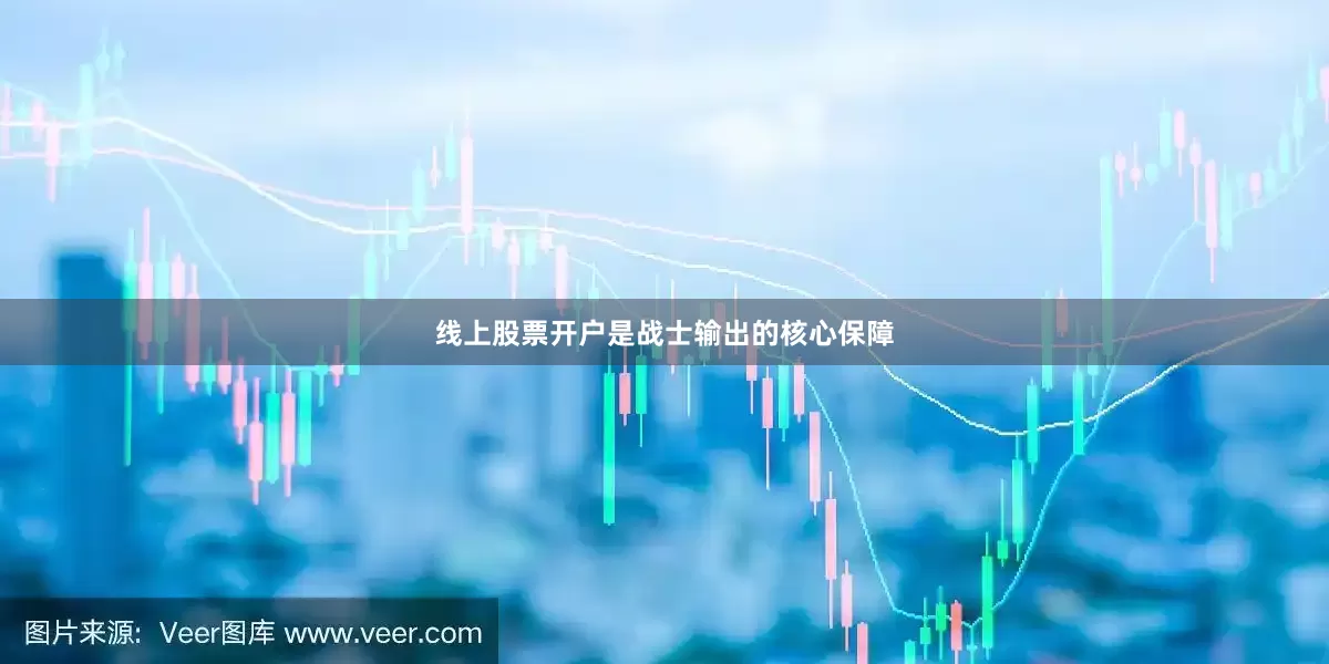 线上股票开户是战士输出的核心保障