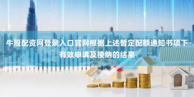牛股配资网登录入口官网根据上述暂定配额通知书项下有效申请及接纳的结果