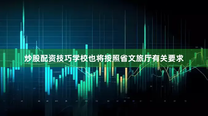 炒股配资技巧学校也将按照省文旅厅有关要求