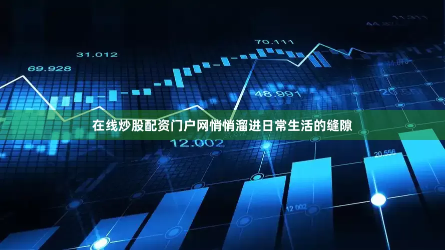 在线炒股配资门户网悄悄溜进日常生活的缝隙