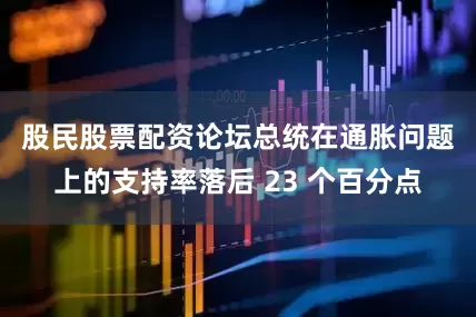 股民股票配资论坛　　总统在通胀问题上的支持率落后 23 个百分点