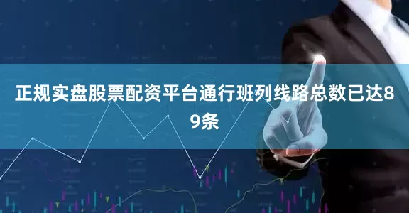 正规实盘股票配资平台通行班列线路总数已达89条