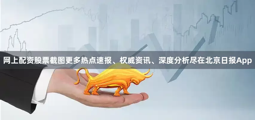 网上配资股票截图更多热点速报、权威资讯、深度分析尽在北京日报App
