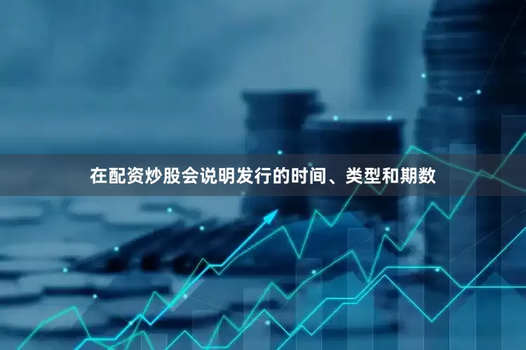 在配资炒股会说明发行的时间、类型和期数
