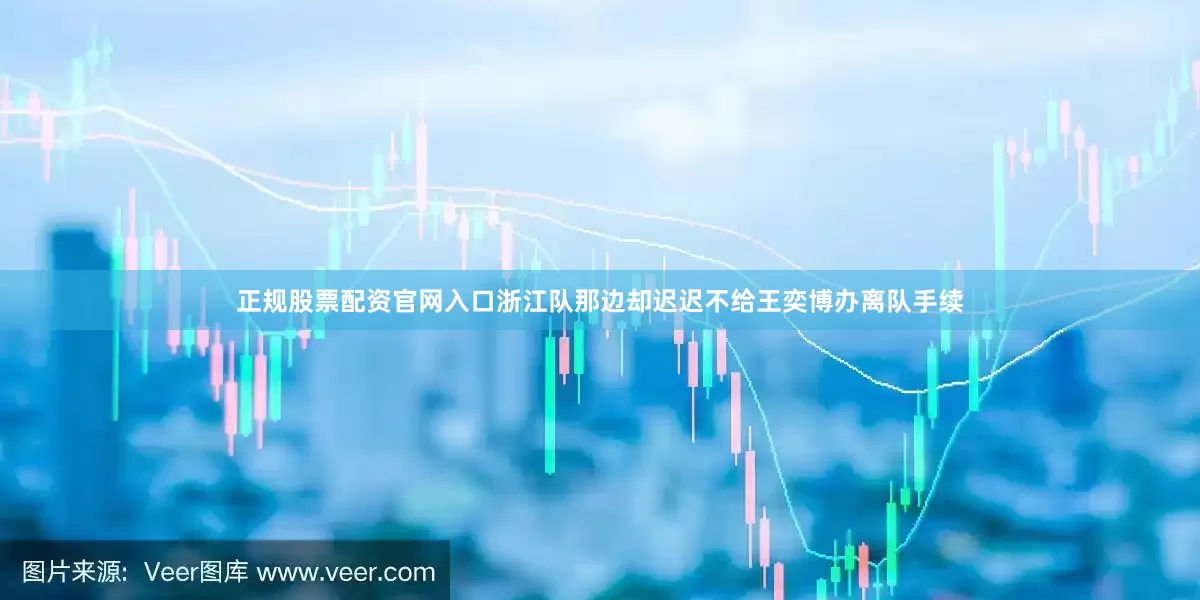 正规股票配资官网入口浙江队那边却迟迟不给王奕博办离队手续