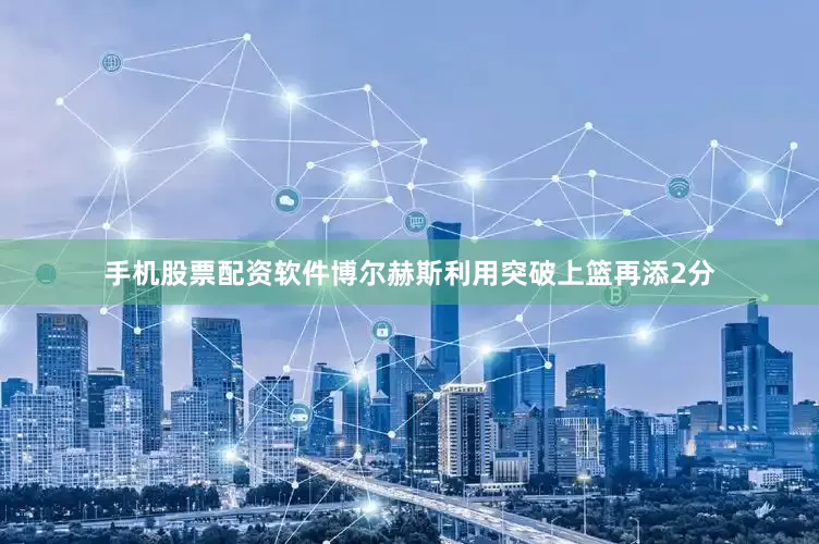 手机股票配资软件博尔赫斯利用突破上篮再添2分