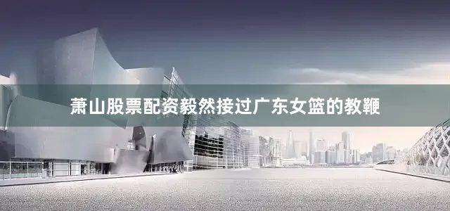萧山股票配资毅然接过广东女篮的教鞭