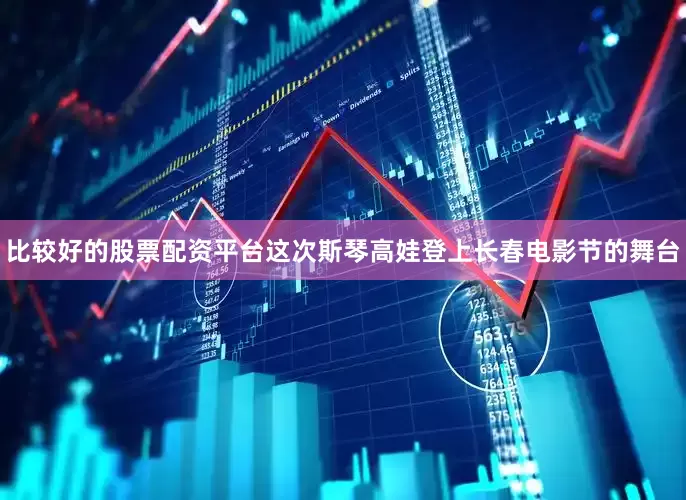 比较好的股票配资平台这次斯琴高娃登上长春电影节的舞台