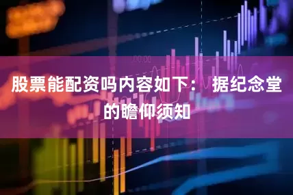 股票能配资吗内容如下： 据纪念堂的瞻仰须知