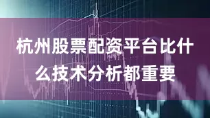 杭州股票配资平台比什么技术分析都重要