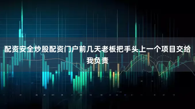 配资安全炒股配资门户前几天老板把手头上一个项目交给我负责