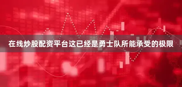 在线炒股配资平台这已经是勇士队所能承受的极限