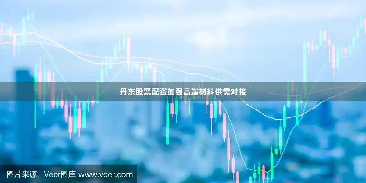 丹东股票配资加强高端材料供需对接